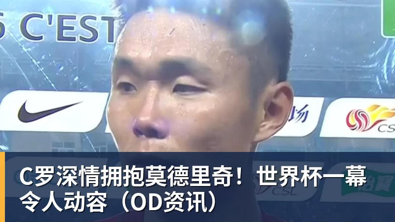 米兰体育C罗深情拥抱莫德里奇！世界杯一幕令人动容（OD资讯）