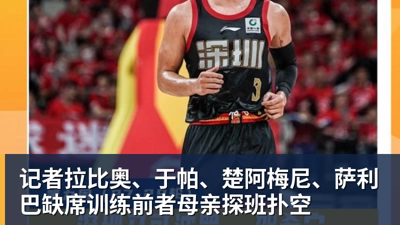 记者拉比奥、于帕、楚阿梅尼、萨利巴缺席训练前者母亲探班扑空